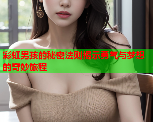 彩虹男孩的秘密法则揭示勇气与梦想的奇妙旅程