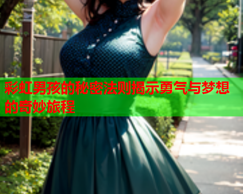 彩虹男孩的秘密法则揭示勇气与梦想的奇妙旅程