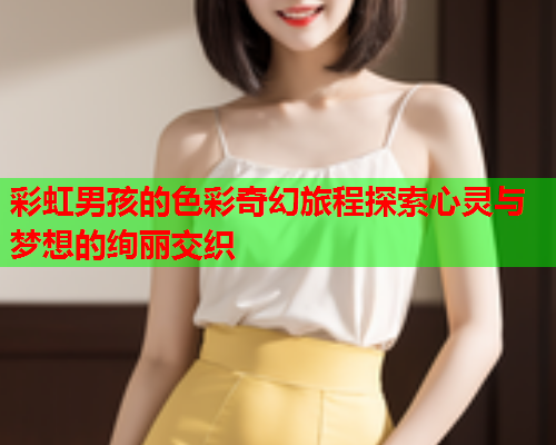 彩虹男孩的色彩奇幻旅程探索心灵与梦想的绚丽交织
