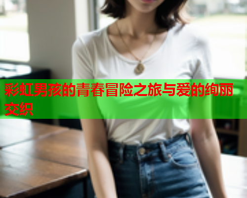 彩虹男孩的青春冒险之旅与爱的绚丽交织