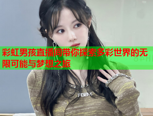 彩虹男孩直播间带你探索多彩世界的无限可能与梦想之旅