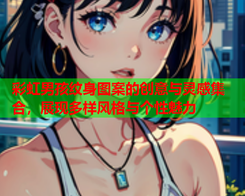 彩虹男孩纹身图案的创意与灵感集合，展现多样风格与个性魅力