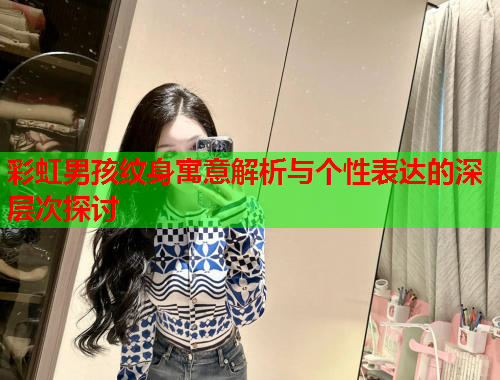 彩虹男孩纹身寓意解析与个性表达的深层次探讨