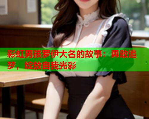 彩虹男孩罗伊大名的故事：勇敢追梦，绽放自我光彩