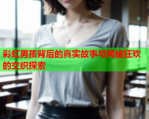彩虹男孩背后的真实故事与网络狂欢的交织探索