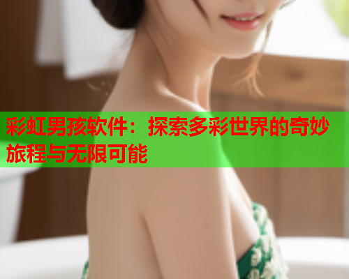 彩虹男孩软件：探索多彩世界的奇妙旅程与无限可能