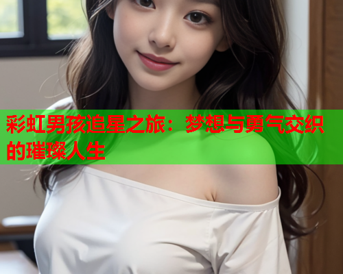 彩虹男孩追星之旅：梦想与勇气交织的璀璨人生