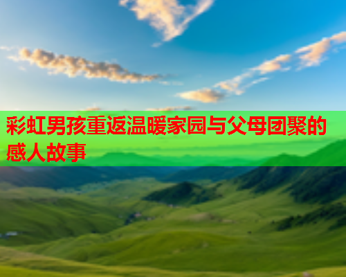 彩虹男孩重返温暖家园与父母团聚的感人故事