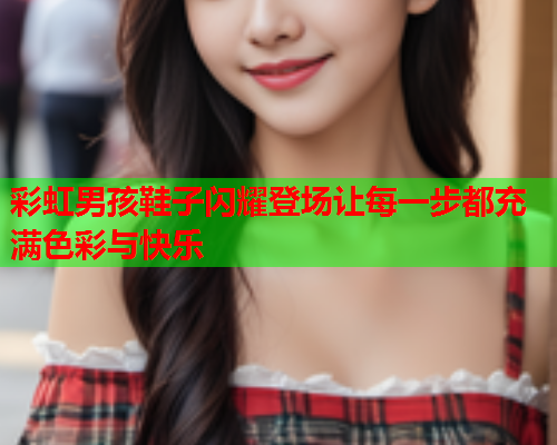 彩虹男孩鞋子闪耀登场让每一步都充满色彩与快乐