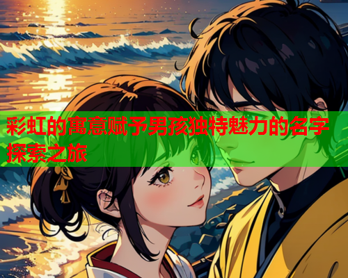 彩虹的寓意赋予男孩独特魅力的名字探索之旅