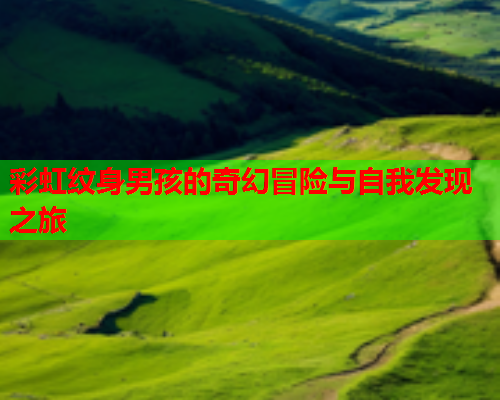 彩虹纹身男孩的奇幻冒险与自我发现之旅