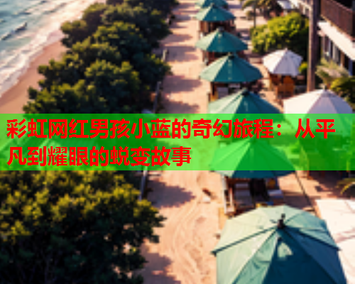 彩虹网红男孩小蓝的奇幻旅程：从平凡到耀眼的蜕变故事