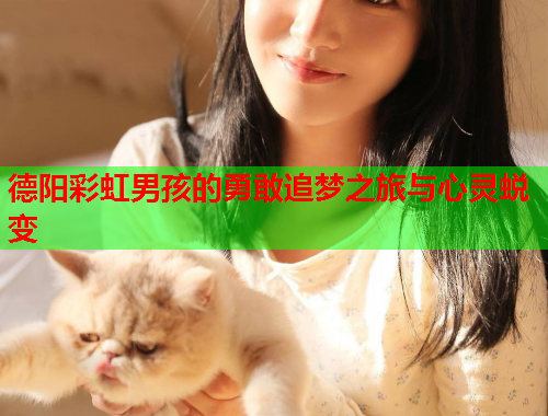 德阳彩虹男孩的勇敢追梦之旅与心灵蜕变