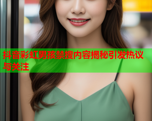 抖音彩虹男孩禁搜内容揭秘引发热议与关注 抖音彩虹男孩禁搜内容揭秘引发热议与关注