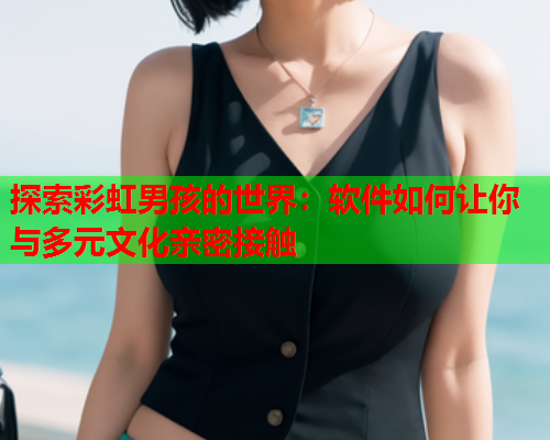 探索彩虹男孩的世界：软件如何让你与多元文化亲密接触