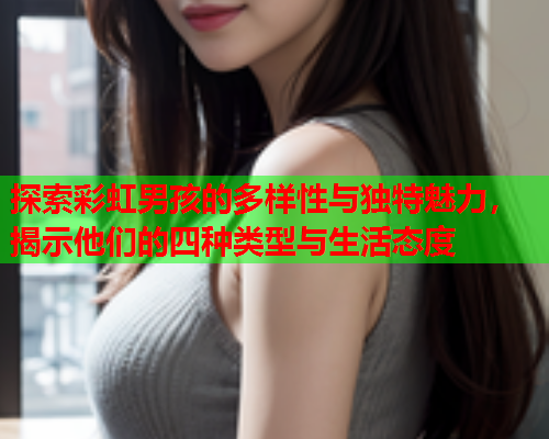 探索彩虹男孩的多样性与独特魅力，揭示他们的四种类型与生活态度