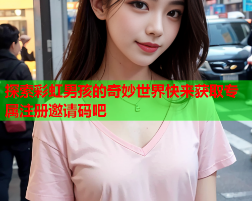 探索彩虹男孩的奇妙世界快来获取专属注册邀请码吧