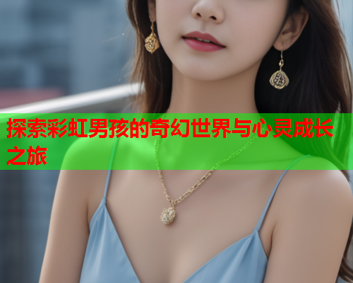 探索彩虹男孩的奇幻世界与心灵成长之旅