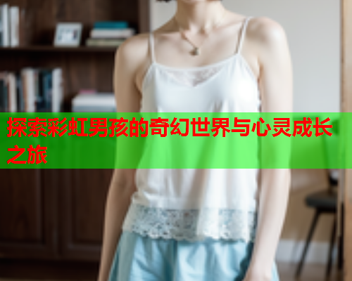 探索彩虹男孩的奇幻世界与心灵成长之旅