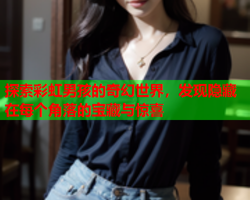 探索彩虹男孩的奇幻世界，发现隐藏在每个角落的宝藏与惊喜