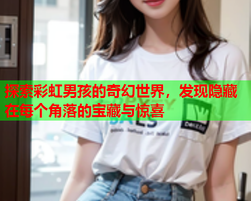 探索彩虹男孩的奇幻世界，发现隐藏在每个角落的宝藏与惊喜