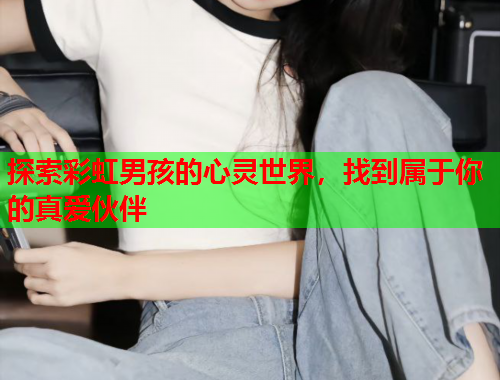 探索彩虹男孩的心灵世界，找到属于你的真爱伙伴