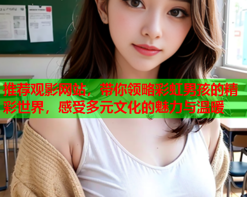 推荐观影网站，带你领略彩虹男孩的精彩世界，感受多元文化的魅力与温暖