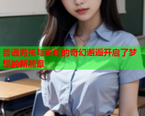 普通男孩与彩虹的奇幻邂逅开启了梦想的新篇章