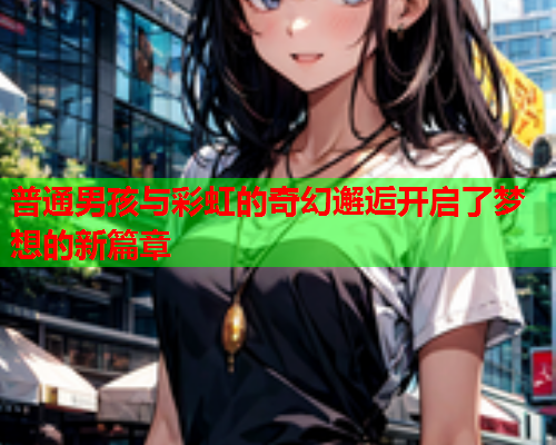 普通男孩与彩虹的奇幻邂逅开启了梦想的新篇章