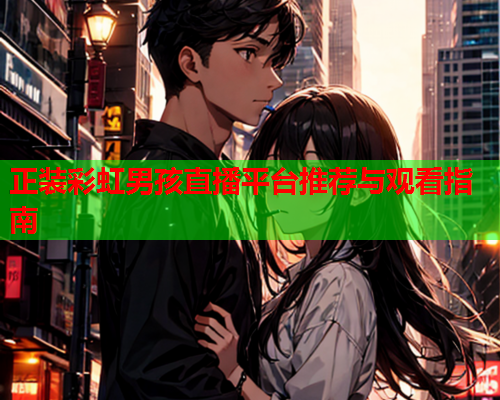 正装彩虹男孩直播平台推荐与观看指南