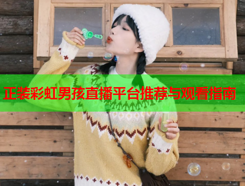 正装彩虹男孩直播平台推荐与观看指南