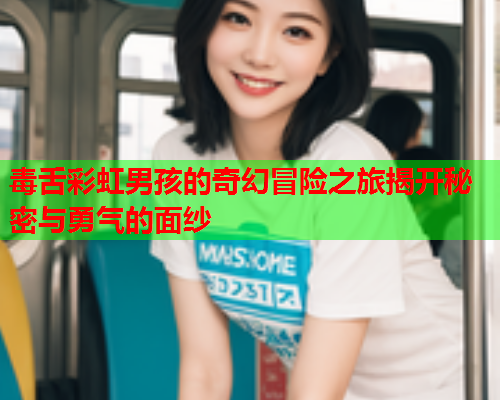 毒舌彩虹男孩的奇幻冒险之旅揭开秘密与勇气的面纱