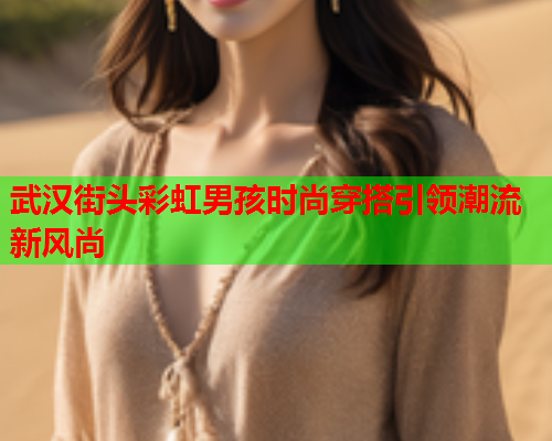 武汉街头彩虹男孩时尚穿搭引领潮流新风尚