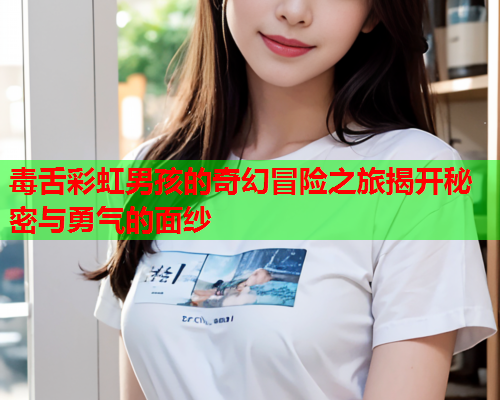 毒舌彩虹男孩的奇幻冒险之旅揭开秘密与勇气的面纱