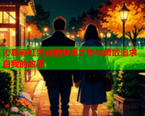 沁县彩虹男孩的梦想之旅与勇敢追求自我的故事
