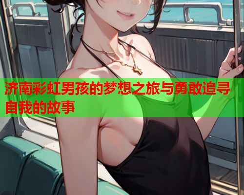 济南彩虹男孩的梦想之旅与勇敢追寻自我的故事
