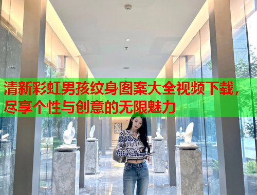 清新彩虹男孩纹身图案大全视频下载，尽享个性与创意的无限魅力