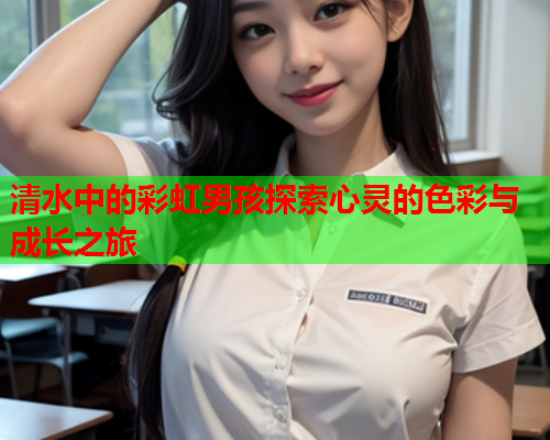 清水中的彩虹男孩探索心灵的色彩与成长之旅
