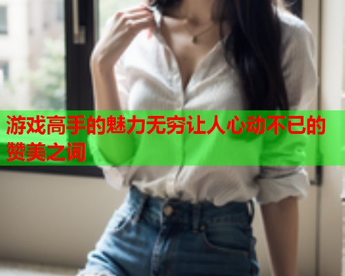 游戏高手的魅力无穷让人心动不已的赞美之词