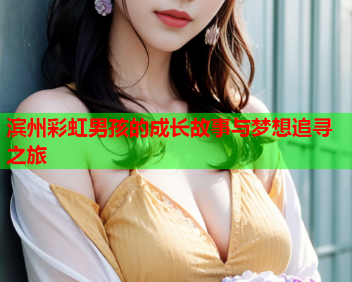 滨州彩虹男孩的成长故事与梦想追寻之旅