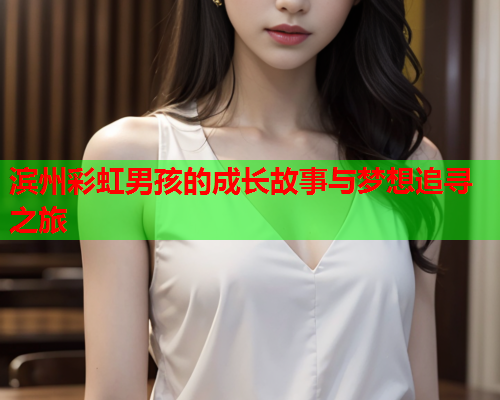 滨州彩虹男孩的成长故事与梦想追寻之旅