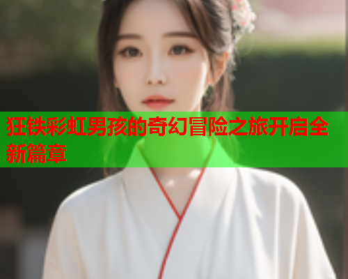 狂铁彩虹男孩的奇幻冒险之旅开启全新篇章
