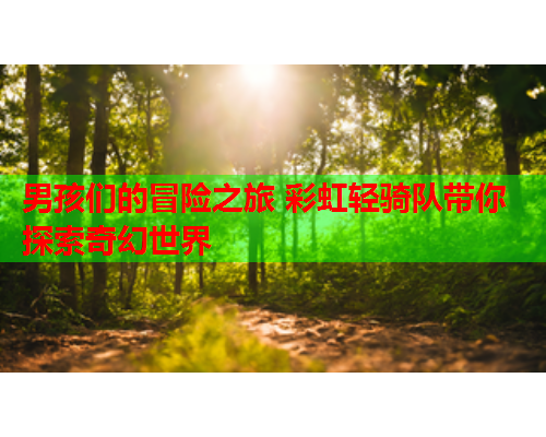 男孩们的冒险之旅 彩虹轻骑队带你探索奇幻世界