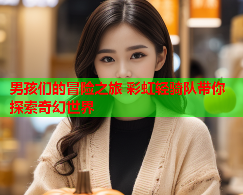 男孩们的冒险之旅 彩虹轻骑队带你探索奇幻世界