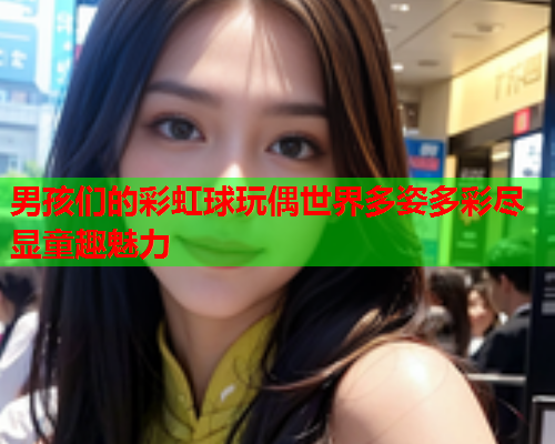 男孩们的彩虹球玩偶世界多姿多彩尽显童趣魅力