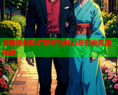 男孩佩戴彩虹项链的魅力与时尚风格探讨