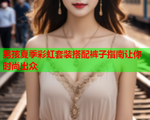 男孩夏季彩虹套装搭配裤子指南让你时尚出众