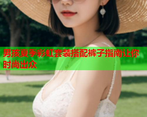 男孩夏季彩虹套装搭配裤子指南让你时尚出众