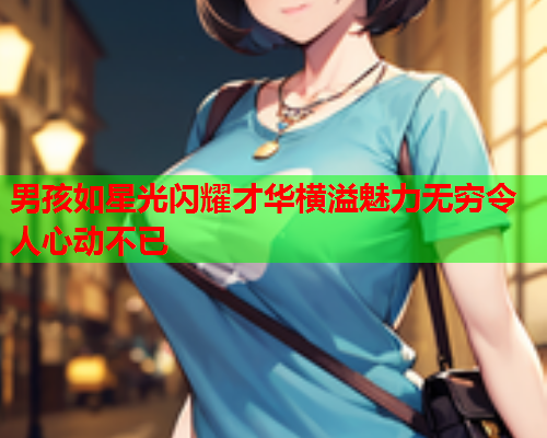 男孩如星光闪耀才华横溢魅力无穷令人心动不已