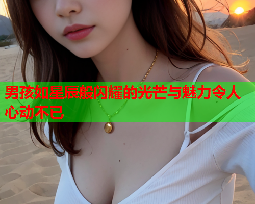 男孩如星辰般闪耀的光芒与魅力令人心动不已